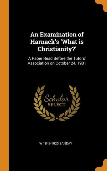 Cover for W 1843-1920 Sanday · An Examination of Harnack's 'what Is Christianity?' : A Paper Read Before the Tutors' Association on October 24, 1901 (Gebundenes Buch) (2018)