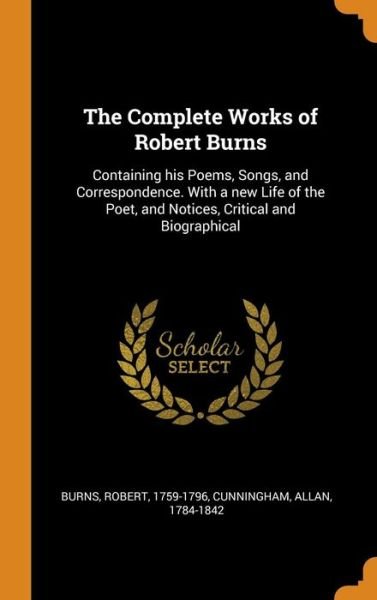 Cover for Robert Burns · The Complete Works of Robert Burns: Containing his Poems, Songs, and Correspondence. With a new Life of the Poet, and Notices, Critical and Biographical (Hardcover bog) (2018)