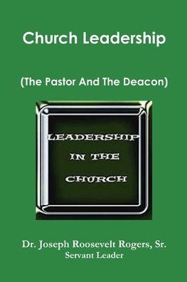Cover for Rogers, Joseph Roosevelt, Sr. · Church Leadership (the Pastor and the Deacon) (Book) (2018)
