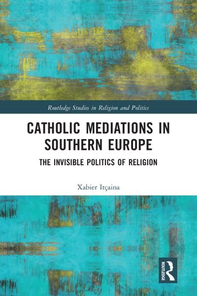 Cover for Xabier Itcaina · Catholic Mediations in Southern Europe: The Invisible Politics of Religion - Routledge Studies in Religion and Politics (Pocketbok) (2020)