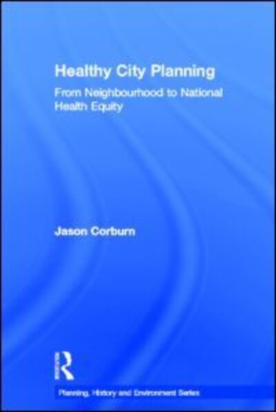 Cover for Jason Corburn · Healthy City Planning: From Neighbourhood to National Health Equity - Planning, History and Environment Series (Hardcover Book) (2013)