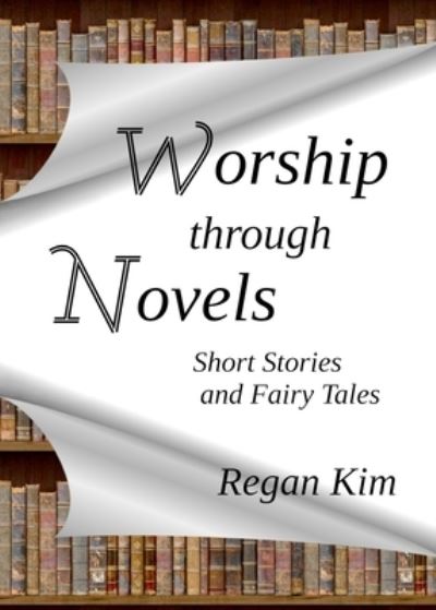 Cover for Regan Kim · Worship Through Novels: Short Stories and Fairy Tales (Paperback Book) (2021)