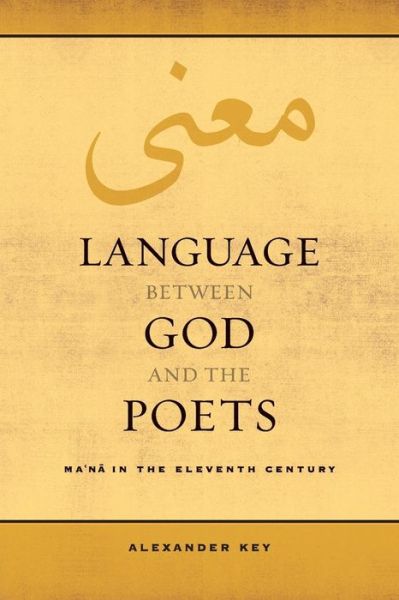 Cover for Alexander Key · Language between God and the Poets: Ma‘na in the Eleventh Century - Berkeley Series in Postclassical Islamic Scholarship (Paperback Book) (2018)