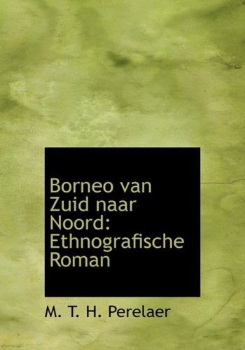 Cover for M. T. H. Perelaer · Borneo Van Zuid Naar Noord: Ethnografische Roman (Hardcover Book) [Large Print, Dutch, Lrg edition] (2008)