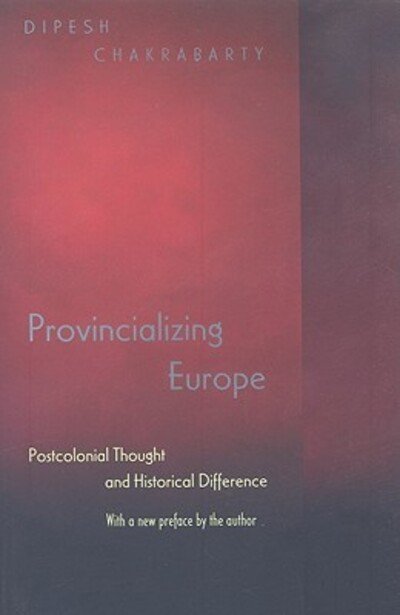 Cover for Dipesh Chakrabarty · Provincializing Europe: Postcolonial Thought and Historical Difference - New Edition - Princeton Studies in Culture / Power / History (Paperback Book) [Revised edition] (2007)