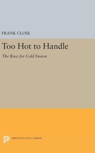 Cover for Frank Close · Too Hot to Handle: The Race for Cold Fusion - Princeton Legacy Library (Inbunden Bok) (2016)