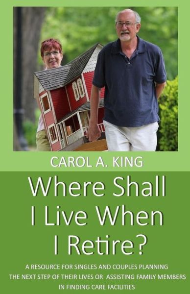 Cover for Carol A. King · Where Shall I Live When I Retire? : A resource for singles and couples planning the next step of their lives or assisting family members in finding care facilities (Paperback Book) (2018)