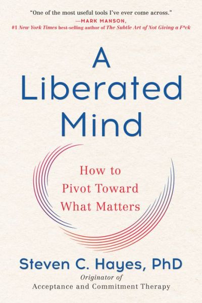 A Liberated Mind: How to Pivot Toward What Matters - Hayes, Steven C., Ph.D. - Books - Penguin Group USA - 9780735214019 - August 4, 2020