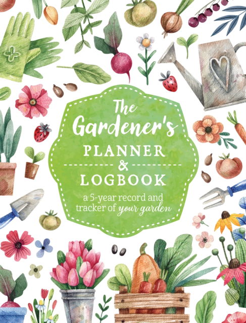 Cover for Editors of Chartwell Books · The Gardener's Planner and Logbook: A 5-Year Record and Tracker of Your Garden - Guided Workbooks (Paperback Book) (2023)