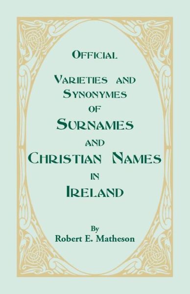 Official varieties and synonymes of surnames and Christian names in Ireland - Robert E. Sir Matheson - Books - Heritage Books - 9780788403019 - June 1, 2013