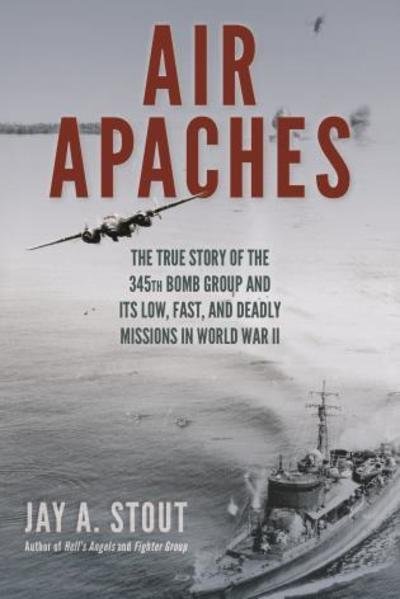 Cover for Jay A. Stout · Air Apaches: The True Story of the 345th Bomb Group and Its Low, Fast, and Deadly Missions in World War II (Hardcover Book) (2019)