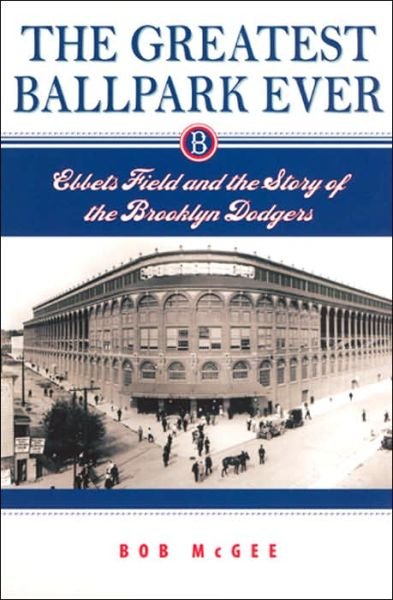 Cover for Bob McGee · The Greatest Ballpark Ever: Ebbets Field and the Story of the Brooklyn Dodgers (Paperback Book) [New edition] (2005)