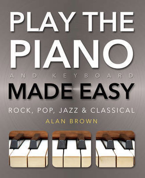 Play Piano & Keyboard Made Easy: Rock, Pop, Jazz & Classical - Music Made Easy - Alan Brown - Books - Flame Tree Publishing - 9780857758019 - August 22, 2013