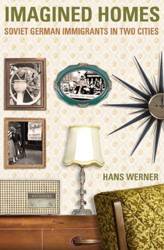 Imagined Homes: Soviet German Immigrants in Two Cities - Studies in Immigration and Culture - Hans Werner - Books - University of Manitoba Press - 9780887557019 - November 30, 2007