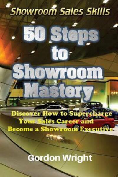 Cover for Gordon Wright · 50 Steps to Showroom Mastery : A New Way to Sell Cars - Discover How to Supercharge Your Car Sales Career and Become a Showroom Executive (Pocketbok) (2018)