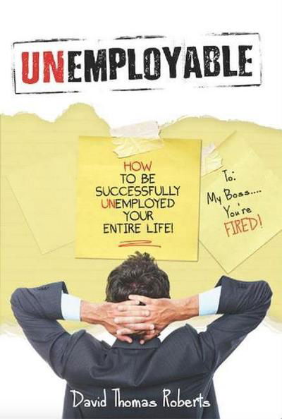 Cover for David Thomas Roberts · Unemployable!: How To Be Successfully Unemployed Your Entire Life! (Hardcover bog) (2016)