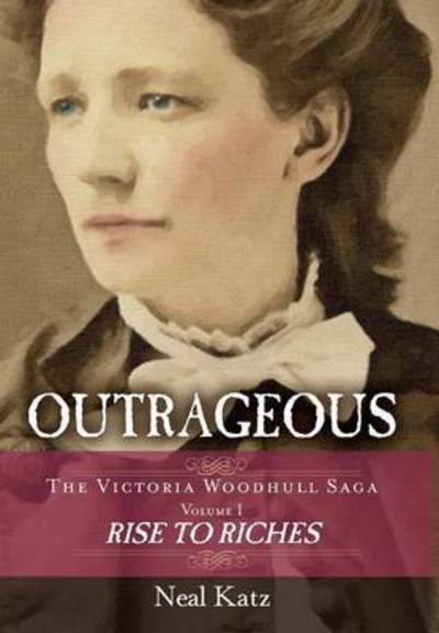 Cover for Neal Katz · Outrageous: The Victoria Woodhull Saga, Volume 1: Rise to Riches - Victoria Woodhull Saga (Hardcover Book) (2015)