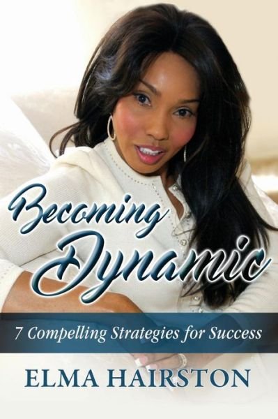 Becoming Dynamic 7 Compelling Strategies for Success - Elma Hairston - Boeken - Dynamic Images International LLC - 9780997281019 - 1 februari 2017