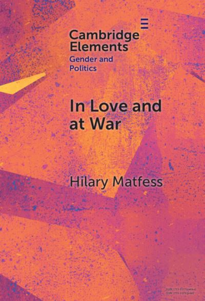 Cover for Matfess, Hilary (University of Denver’s Josef Korbel School of International Studies) · In Love and at War: Marriage in Non-state Armed Groups - Elements in Gender and Politics (Hardcover Book) (2024)