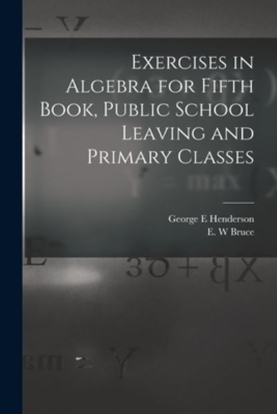 Cover for George E Henderson · Exercises in Algebra for Fifth Book, Public School Leaving and Primary Classes [microform] (Paperback Bog) (2021)