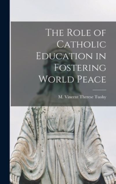 Cover for M Vincent Therese Tuohy · The Role of Catholic Education in Fostering World Peace (Hardcover Book) (2021)