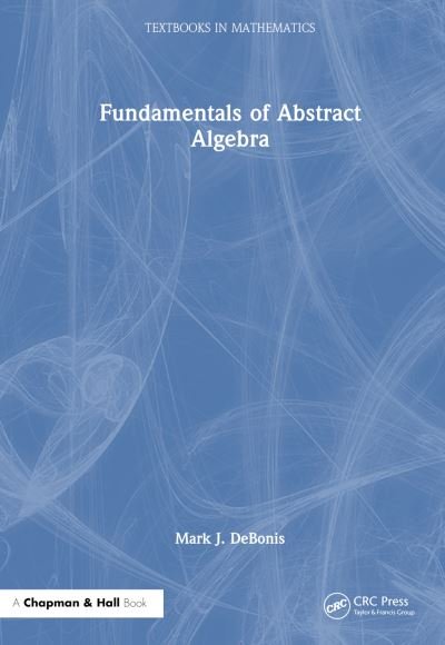 Cover for DeBonis, Mark J. (Manhattan College, USA) · Fundamentals of Abstract Algebra - Textbooks in Mathematics (Hardcover bog) (2024)