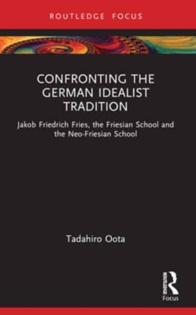 Cover for Oota, Tadahiro (National Institute of Technology, Nummazu College, Japan) · Confronting the German Idealist Tradition: Jakob Friedrich Fries, the Friesian School and the Neo-Friesian School (Paperback Book) (2024)