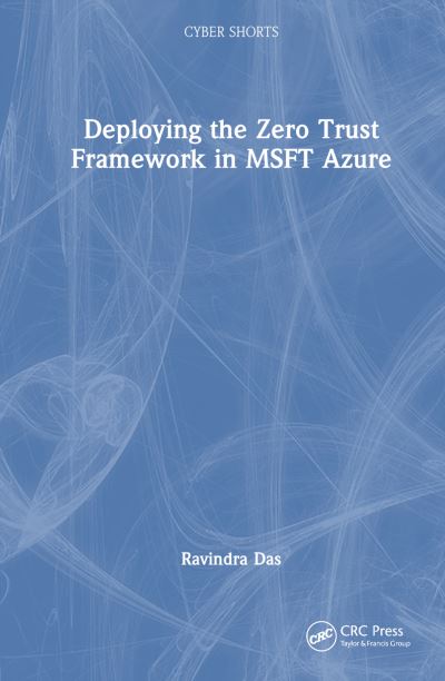 Deploying the Zero Trust Framework in MSFT Azure - Cyber Shorts - Das, Ravindra (President, HTG Solutions, IL, USA) - Books - Taylor & Francis Ltd - 9781032581019 - December 14, 2023