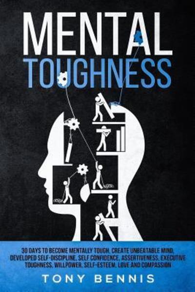 Cover for Tony Bennis · Mental Toughness 30 Days to Become Mentally Tough, Create Unbeatable Mind, Developed Self-Discipline, Self Confidence, Assertiveness, Executive Toughness, Willpower, Self-Esteem, Love and Compassion (Pocketbok) (2019)