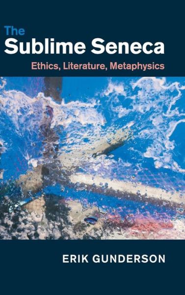 Cover for Gunderson, Erik (University of Toronto) · The Sublime Seneca: Ethics, Literature, Metaphysics (Hardcover Book) (2015)