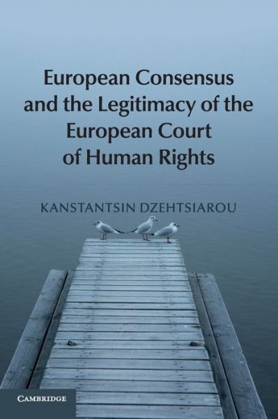 Cover for Dzehtsiarou, Kanstantsin (University of Surrey) · European Consensus and the Legitimacy of the European Court of Human Rights (Paperback Book) (2016)