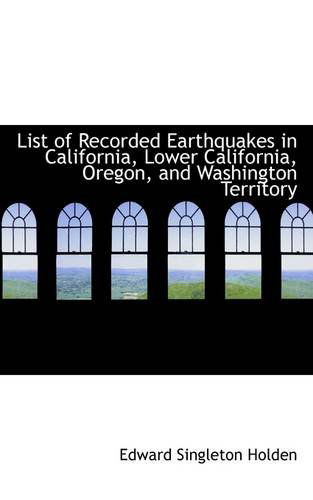 List of Recorded Earthquakes in California, Lower California, Oregon, and Washington Territory - Edward Singleton Holden - Books - BiblioLife - 9781110999019 - July 17, 2009