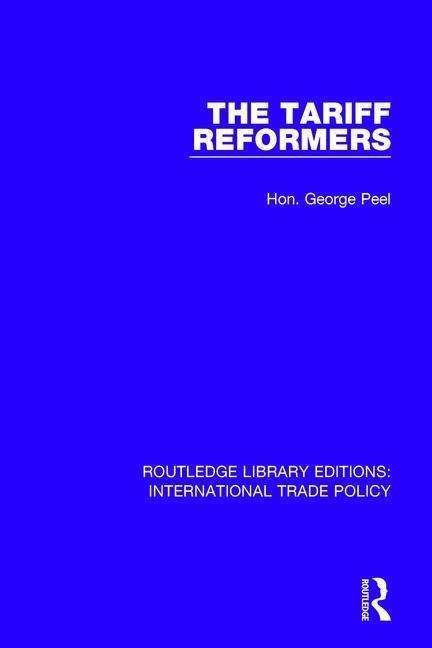 Cover for Hon. George Peel · The Tariff Reformers - Routledge Library Editions: International Trade Policy (Paperback Book) (2019)