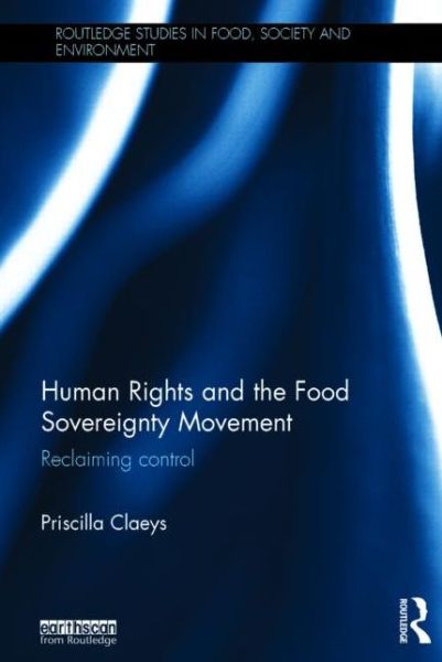 Cover for Claeys, Priscilla (University of Louvain, Belgium) · Human Rights and the Food Sovereignty Movement: Reclaiming control - Routledge Studies in Food, Society and the Environment (Hardcover Book) (2015)