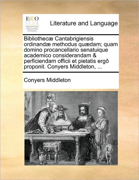 Cover for Conyers Middleton · Bibliothec Cantabrigiensis Ordinand Methodus Qudam; Quam Domino Procancellario Senatuique Academico Considerandam &amp; Perficiendam Officii et Pietatis E (Paperback Book) (2010)