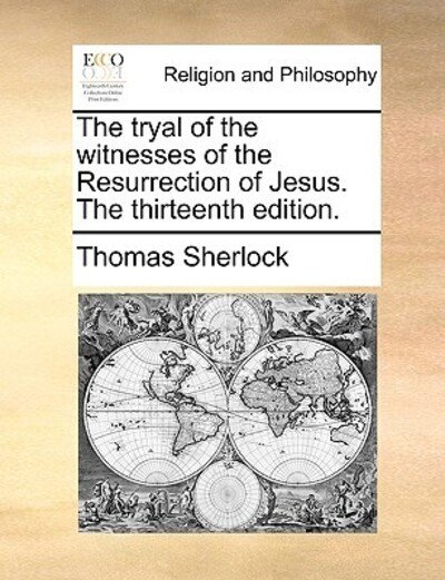 The Tryal of the Witnesses of the Resurrection of Jesus. the Thirteenth Edition. - Thomas Sherlock - Bücher - Gale Ecco, Print Editions - 9781170427019 - 29. Mai 2010
