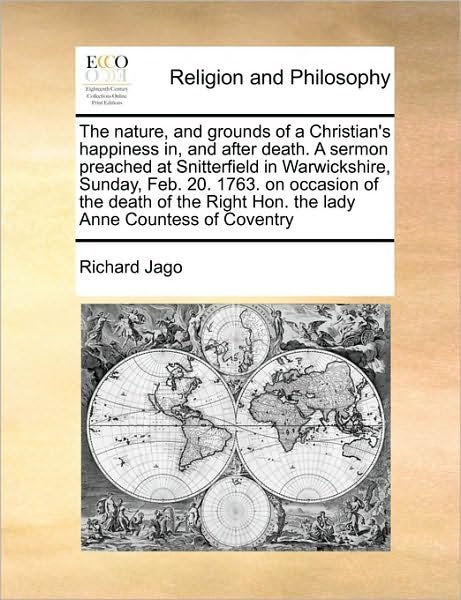 Cover for Richard Jago · The Nature, and Grounds of a Christian's Happiness In, and After Death. a Sermon Preached at Snitterfield in Warwickshire, Sunday, Feb. 20. 1763. on Occasion of the Death of the Right Hon. the Lady Anne Countess of Coventry (Paperback Book) (2010)