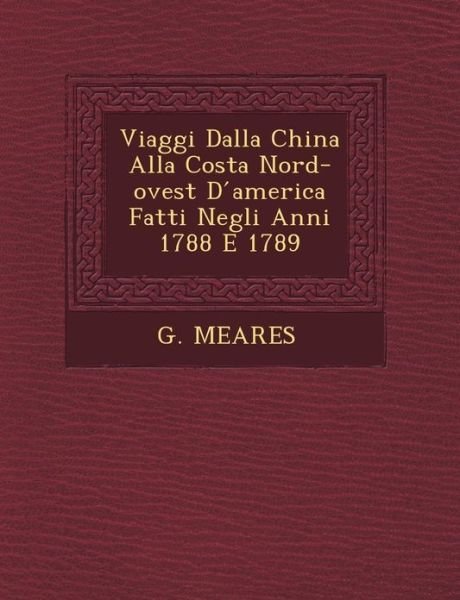 Cover for G Meares · Viaggi Dalla China Alla Costa Nord-ovest D America Fatti Negli Anni 1788 E 1789 (Paperback Book) (2012)