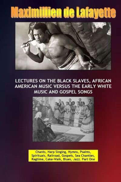 Lectures on the Black Slaves, African American Music Versus the Early White Music and Gospel Songs - Maximillien De Lafayette - Books - Lulu.com - 9781312272019 - June 12, 2014