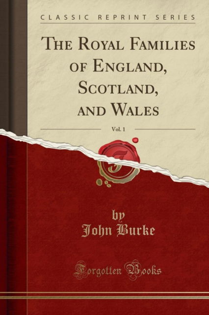 Cover for John Burke · The Royal Families of England, Scotland, and Wales, Vol. 1 : With Their Descendants, Sovereigns and Subjects (Classic Reprint) (Paperback Book) (2018)