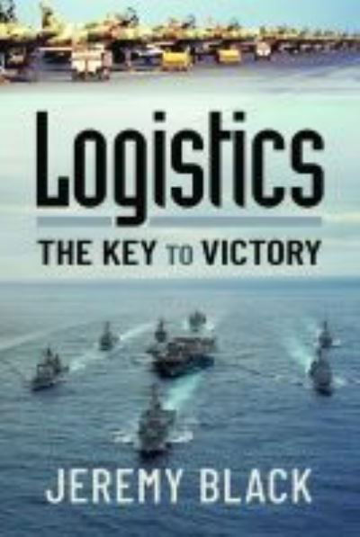 Logistics: The Key to Victory - Jeremy Black - Livros - Pen & Sword Books Ltd - 9781399006019 - 1 de setembro de 2021