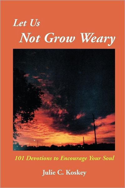 Cover for Julie C. Koskey · Let Us Not Grow Weary: 101 Devotions to Encourage Your Soul (Paperback Book) (2005)