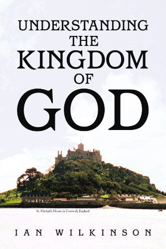 Understanding the Kingdom of God - Ian Wilkinson - Books - Xlibris, Corp. - 9781436374019 - January 24, 2009