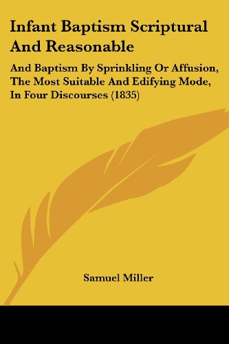 Cover for Samuel Miller · Infant Baptism Scriptural and Reasonable: and Baptism by Sprinkling or Affusion, the Most Suitable and Edifying Mode, in Four Discourses (1835) (Paperback Book) (2008)