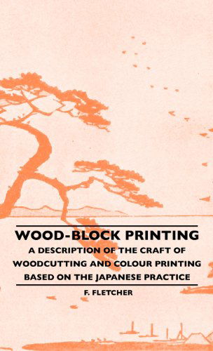 Cover for F. Fletcher · Wood-block Printing - a Description of the Craft of Woodcutting and Colour Printing Based on the Japanese Practice (Hardcover Book) (2010)