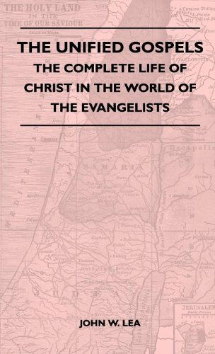 Cover for John W. Lea · The Unified Gospels - the Complete Life of Christ in the World of the Evangelists (Inbunden Bok) (2010)