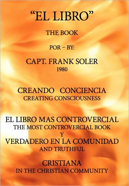 Cover for Capt Frank Soler · El Libro: Creando Conciencia. El Libro Mas Controvercial Y Verdadero en El Mundo Cristiano. (Hardcover Book) (2010)