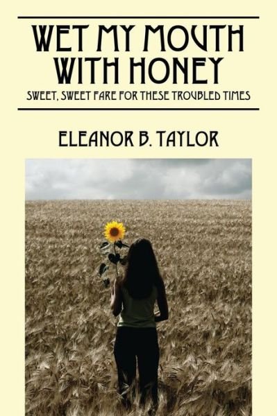 Cover for Eleanor B Taylor · Wet My Mouth with Honey: Sweet, Sweet Fare for These Troubled Times (Paperback Book) (2013)