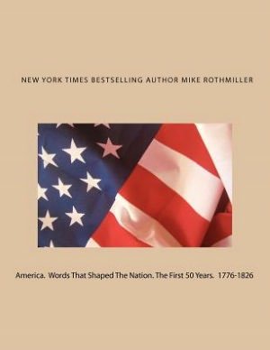 America. Words That Shaped the Nation. the First 50 Years 1776-1826 - Mike Rothmiller - Bøger - Createspace - 9781479168019 - 21. august 2012