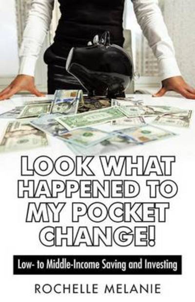 Cover for Rochelle Melanie · Look What Happened to My Pocket Change!: Low- to Middle-income Saving and Investing (Paperback Book) (2014)